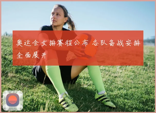 奥运会女排赛程公布 各队备战安排全面展开