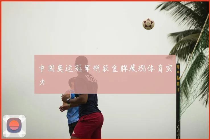 中国奥运冠军斩获金牌展现体育实力