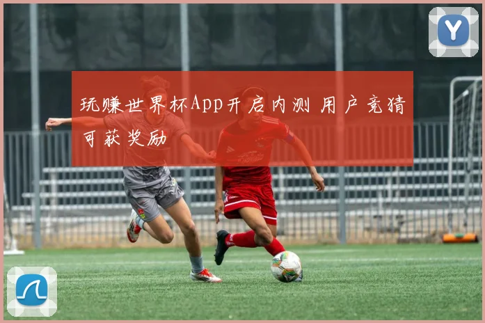 玩赚世界杯App开启内测 用户竞猜可获奖励