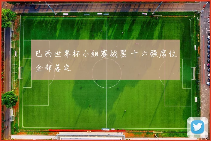 巴西世界杯小组赛战罢 十六强席位全部落定