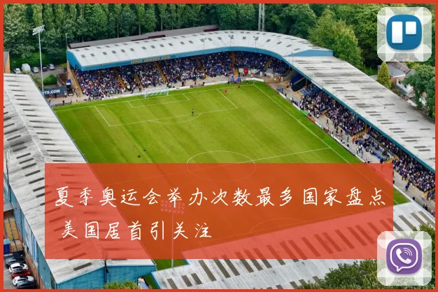 夏季奥运会举办次数最多国家盘点 美国居首引关注