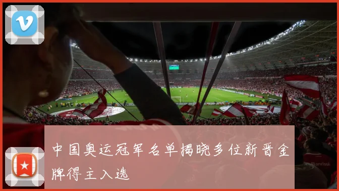 中国奥运冠军名单揭晓多位新晋金牌得主入选