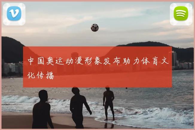 中国奥运动漫形象发布助力体育文化传播
