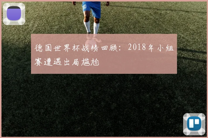 德国世界杯战绩回顾：2018年小组赛遭遇出局尴尬