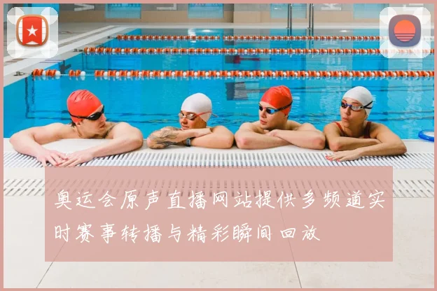 奥运会原声直播网站提供多频道实时赛事转播与精彩瞬间回放