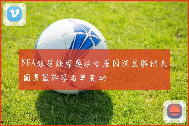 NBA球星缺席奥运会原因深度解析美国男篮阵容名单变动