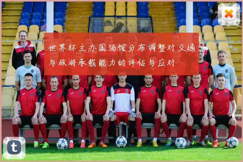 世界杯主办国场馆分布调整对交通与旅游承载能力的评估与应对