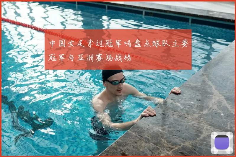 中国女足拿过冠军吗盘点球队主要冠军与亚洲赛场战绩