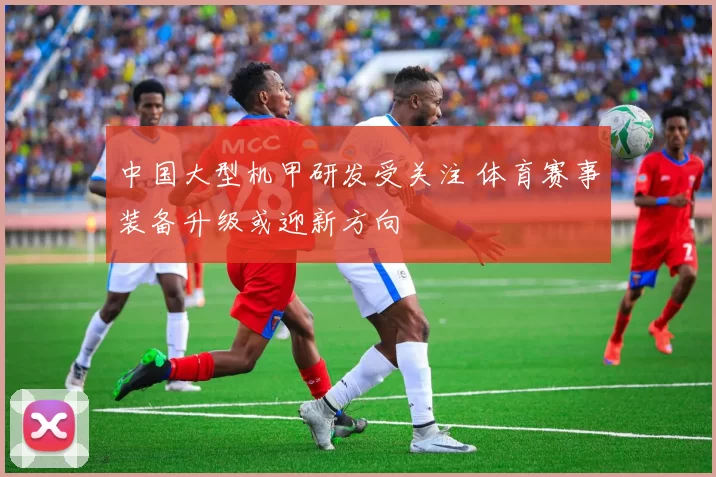 中国大型机甲研发受关注 体育赛事装备升级或迎新方向