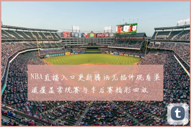 NBA直播入口更新腾讯无插件观看渠道覆盖常规赛与季后赛精彩回放