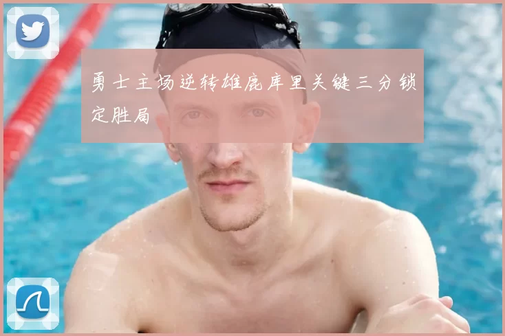 勇士主场逆转雄鹿库里关键三分锁定胜局