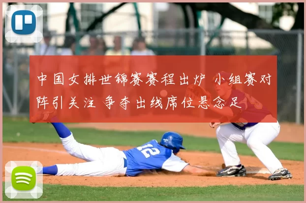 中国女排世锦赛赛程出炉 小组赛对阵引关注 争夺出线席位悬念足