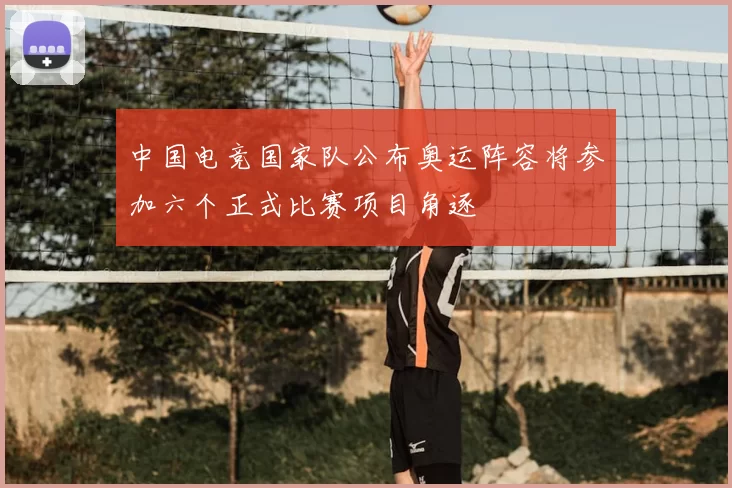 中国电竞国家队公布奥运阵容将参加六个正式比赛项目角逐