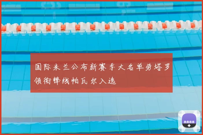 国际米兰公布新赛季大名单劳塔罗领衔锋线帕瓦尔入选