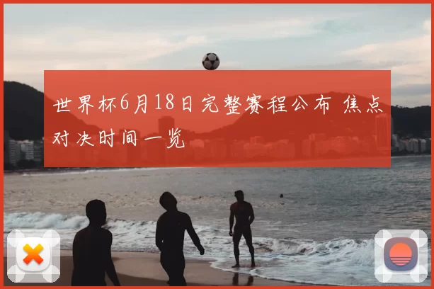 世界杯6月18日完整赛程公布 焦点对决时间一览