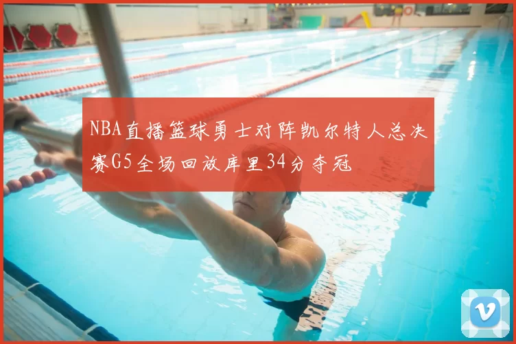 NBA直播篮球勇士对阵凯尔特人总决赛G5全场回放库里34分夺冠