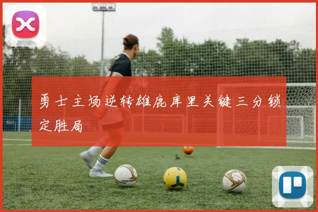 勇士主场逆转雄鹿库里关键三分锁定胜局