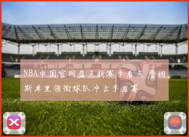 NBA中国官网盘点新赛季看点 詹姆斯库里领衔球队冲击季后赛