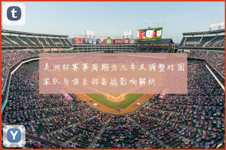 美洲杯赛事周期为几年及调整对国家队与俱乐部备战影响解析