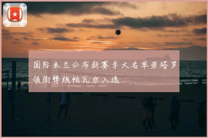 国际米兰公布新赛季大名单劳塔罗领衔锋线帕瓦尔入选