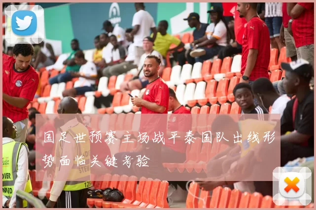 国足世预赛主场战平泰国队出线形势面临关键考验