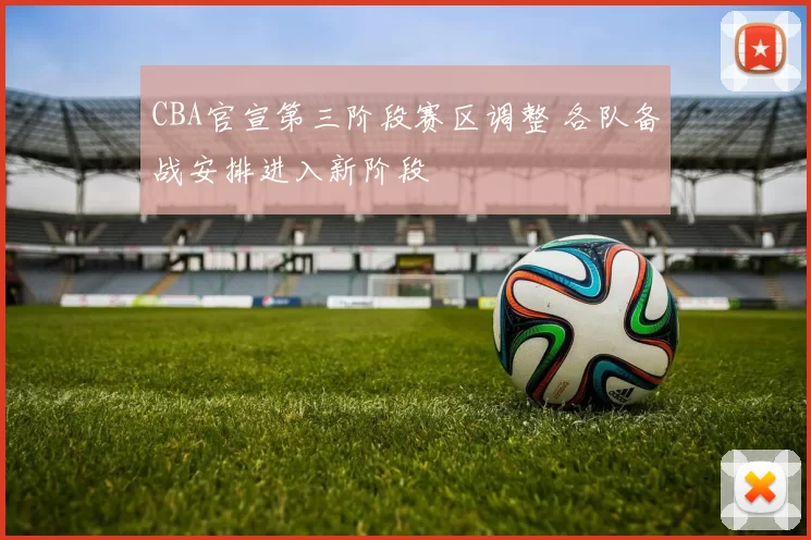 CBA官宣第三阶段赛区调整 各队备战安排进入新阶段