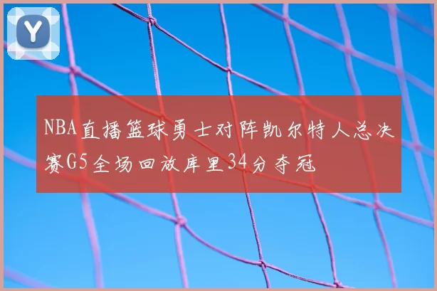 NBA直播篮球勇士对阵凯尔特人总决赛G5全场回放库里34分夺冠