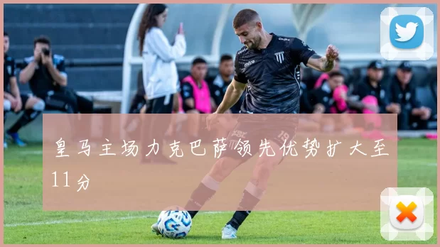 皇马主场力克巴萨领先优势扩大至11分