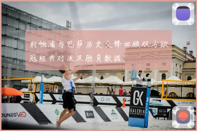 利物浦与巴萨历史交锋回顾双方欧冠经典对决及胜负数据