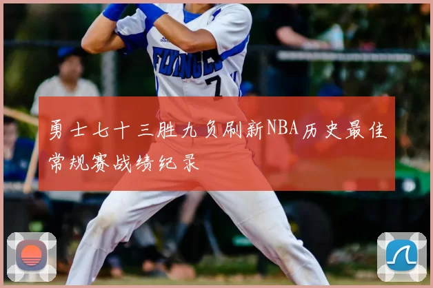 勇士七十三胜九负刷新NBA历史最佳常规赛战绩纪录