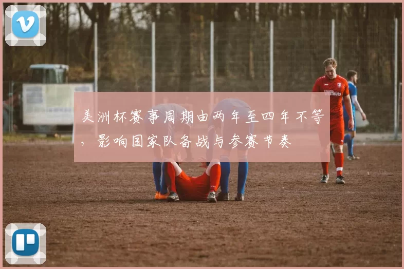 美洲杯赛事周期由两年至四年不等，影响国家队备战与参赛节奏