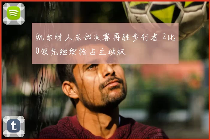 凯尔特人东部决赛再胜步行者 2比0领先继续抢占主动权