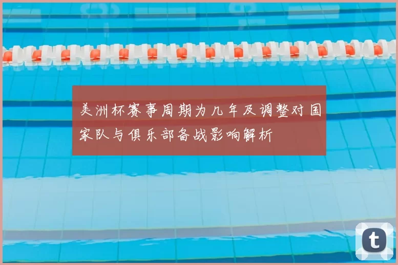 美洲杯赛事周期为几年及调整对国家队与俱乐部备战影响解析