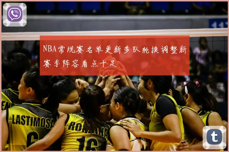 NBA常规赛名单更新多队轮换调整新赛季阵容看点十足