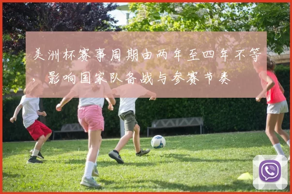 美洲杯赛事周期由两年至四年不等，影响国家队备战与参赛节奏