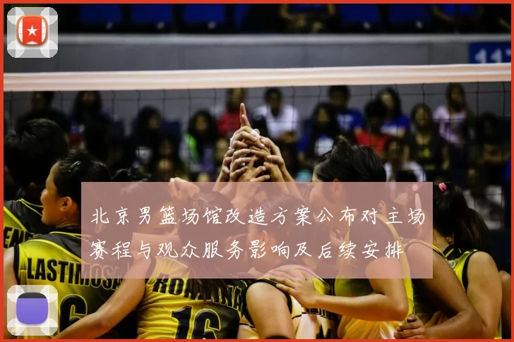 北京男篮场馆改造方案公布对主场赛程与观众服务影响及后续安排