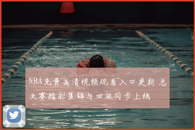 NBA免费高清视频观看入口更新 总决赛精彩集锦与回放同步上线