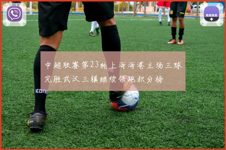 中超联赛第23轮上海海港主场三球完胜武汉三镇继续领跑积分榜